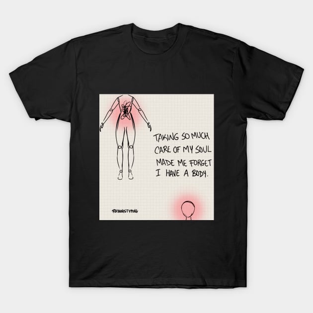 Taking Care of My Soul, Made Me Forget I Have a Body T-Shirt by rayanistyping